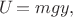 $U\!=mgy,$