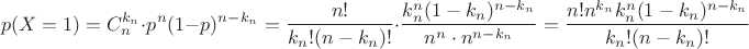 $$p(X=1)=C_n^{k_n}\cdot p^n(1-p)^{n-k_n}=\dfrac{n!}{k_n!(n-k_n)!}\cdot \dfrac{k_n^n(1-k_n)^{n-k_n}}{n^n\cdot n^{n-k_n}}=\dfrac{n!n^{k_n}k_n^n(1-k_n)^{n-k_n}}{k_n!(n-k_n)!}$$