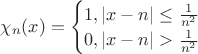$
\chi_n(x)=\begin{cases}
1,     |x-n|\leq\frac{1}{n^2}\\
0,     |x-n|>\frac{1}{n^2}
\end{cases}
$