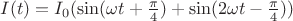 $I(t) = I_0 (\sin(\omega t+ \frac{\pi}{4}) + \sin(2\omega t - \frac{\pi}{4}))$