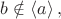 $b\notin \left\langle a\right\rangle,$