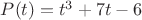 $P(t)=t^3+7t-6$