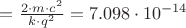 $= \frac{2 \cdot m \cdot c^2}{k \cdot q^2} = 7.098 \cdot 10^{-14}$
