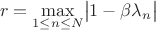 $$r=\max\limits_{1\le n\le N}\bigl|1-\beta\lambda_n\bigr|$$
