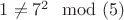$1\ne 7^2\mod(5)$