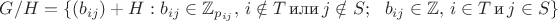 $G/H = \{(b_{ij}) + H : b_{ij} \in \mathbb Z_{p_{ij}},\,i \notin T\,\mbox{или}\,j \notin S;~~ b_{ij} \in \mathbb{Z},\,i \in T\,\mbox{и}\,j \in S\}$