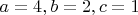 $a=4, b=2, c=1$
