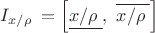 $\[{{I}_{{x}/{\rho }\;}}=\left[ \underline{{x}/{\rho }\;},\,\,\overline{{x}/{\rho }\;} \right]\] $