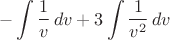 $$-\int{\dfrac{1}{v}\,dv+3\int\dfrac{1}{v^2}\,dv$$