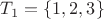 $T_1=\{1,2,3\}$