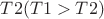 $T2 (T1>T2)$