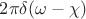 $2\pi\delta(\omega-\chi)$