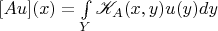 $[Au](x) = \int\limits_{Y}^{}\mathscr{K}_A (x,y) u(y) dy$