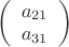 $\left( \begin{array}{cc} a_{21}\\ a_{31}\\ \end{array}\right)$