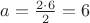 $a = \frac{2\cdot6}{2} = 6$