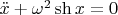 $\ddot {x}+\omega ^{2}\sh x=0$