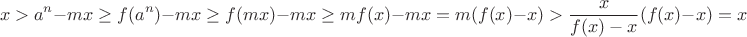 $$x>a^n-mx \ge f(a^n)-mx \ge f(mx)-mx \ge mf(x)-mx=m(f(x)-x)>\frac x {f(x)-x}(f(x)-x)=x$$