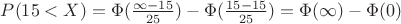 $P(15<X)=\Phi(\frac{\infty-15} { 25}) - \Phi(\frac {15-15} { 25}) = \Phi (\infty)-\Phi(0)$