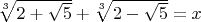$\sqrt[3]{{2 + \sqrt 5 }} + \sqrt[3]{{2 - \sqrt 5 }} = x$