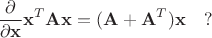 $$\frac {\partial }{\partial \mathbf x}\mathbf x^T\mathbf A\mathbf x=(\mathbf A + \mathbf A^T)\mathbf x\quad ?$$