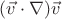 $(\vec v\cdot\nabla)\vec v$