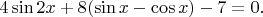 $4\sin{2x}+8(\sin{x}-\cos{x})-7=0.$