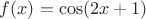 $f(x)=\cos(2x+1)$