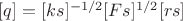 $[q] = [ks]^{-1/2}[Fs]^{1/2}[rs]$