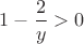 $1-\dfrac{2}{y}>0$
