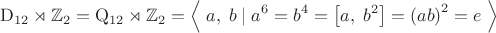 $$\mathrm{D}_{12}\rtimes\mathbb{Z}_2=\mathrm{Q}_{12}\rtimes\mathbb{Z}_2=\left\langle\;a,\;b\;|\;a^6=b^4=\left[a,\;b^2\right]=\left(ab\right)^2=e\;\right\rangle$$
