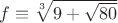 $f\equiv\sqrt[3]{9 + \sqrt{80}}$