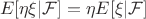 $$
E[\eta\xi|\mathcal{F}] = \eta E[\xi|\mathcal{F}]
$$