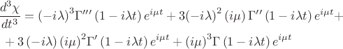$$\[\begin{gathered}
  \frac{{{d^3}\chi }}{{d{t^3}}} = {\left( { - i\lambda } \right)^3}\Gamma '''\left( {1 - i\lambda t} \right){e^{i\mu t}} + 3{\left( { - i\lambda } \right)^2}\left( {i\mu } \right)\Gamma ''\left( {1 - i\lambda t} \right){e^{i\mu t}} +  \hfill \\
  {\text{                                                       }} + 3\left( { - i\lambda } \right){\left( {i\mu } \right)^2}\Gamma '\left( {1 - i\lambda t} \right){e^{i\mu t}} + {\left( {i\mu } \right)^3}\Gamma \left( {1 - i\lambda t} \right){e^{i\mu t}} \hfill \\ 
\end{gathered} \]$$