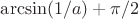 $\arcsin(1/a)+\pi/2$
