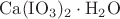 $\mathrm{Ca(IO_3)_2 \cdot H_2O}$