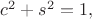 $c^2+s^2=1,$