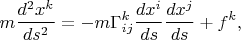 $$m\frac{d^2x^k}{ds^2}=-m\Gamma^k_{ij}\frac{dx^i}{ds}\frac{dx^j}{ds}+f^k,$$