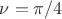 $\nu=\pi/4$