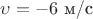 $\upsilon=-6$ м/с