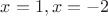$x = 1, x = -2$