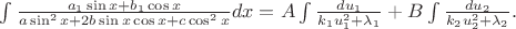 $\int\frac{a_1\sin{x}+b_1\cos{x}}{a\sin^2{x}+2b\sin{x}\cos{x}+c\cos^2{x}}dx=A\int\frac{du_1}{k_1u^{2}_{1}+\lambda_1}+B\int\frac{du_2}{k_2u^{2}_{2}+\lambda_2}.$