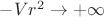 $-Vr^2 \to +\infty$