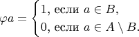 $$\varphi a=\begin{cases}1\text{, если }a\in B,\\ 0\text{, если }a\in A\setminus B.\end{cases}$$
