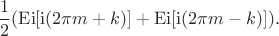 $$\frac{1}{2}(\operatorname{Ei}[\mathrm{i}(2\pi m + k)] + \operatorname{Ei}[\mathrm{i}(2\pi m - k)]).$$