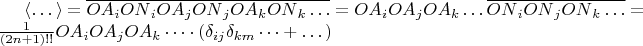 $\left< \dots  \right> =\overline { { OA }_{ i }{ ON }_{ i }{ OA }_{ j }{ ON }_{ j }{ OA }_{ k }{ ON }_{ k }\dots  } ={ OA }_{ i }{ OA }_{ j }{ OA }_{ k }\dots \overline { { ON }_{ i }{ ON }_{ j }{ ON }_{ k }\dots  } =\frac { 1 }{ (2n+1)!! } { OA }_{ i }{ OA }_{ j }{ OA }_{ k }\dots \cdot \left( { \delta  }_{ ij }{ \delta  }_{ km }\dots +\dots  \right) $