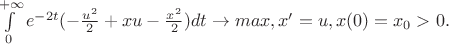 $\int\limits_0^{+\infty} e^{-2t} (-\frac{u^2}{2}+xu-\frac{x^2}{2})dt \rightarrow max, x'=u,x(0)=x_0>0.$