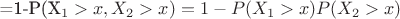 =1-P(X_1>x,X_2>x)=1-P(X_1>x)P(X_2>x)