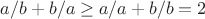 $a/b+b/a \ge a/a + b/b = 2$