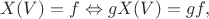 $$X(V) = f \Leftrightarrow gX(V) = gf,$$