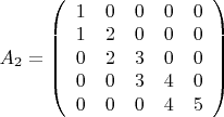 $ A_2=\left ( \begin {array} {ccccс}
1 & 0 & 0 & 0 & 0 \\
1 & 2 & 0 & 0 & 0 \\
0 &2 & 3 & 0 & 0 \\
0 & 0 & 3 & 4 & 0 \\
0 & 0 & 0 & 4 & 5
\end {array} \right ) $